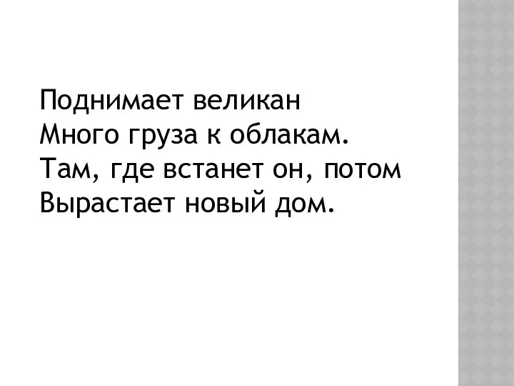 Поднимает великан Много груза к облакам. Там, где встанет он, потом Вырастает новый дом.