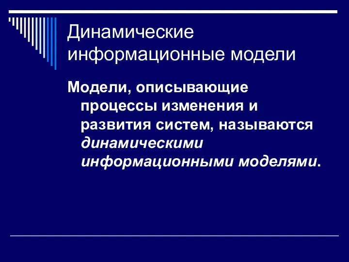 Динамические информационные модели Модели, описывающие процессы изменения и развития систем, называются динамическими информационными моделями.