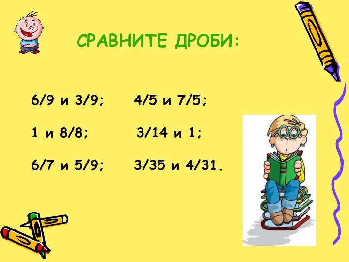 СРАВНИТЕ ДРОБИ: 6/9 и 3/9; 4/5 и 7/5; 1 и 8/8; 3/14 и