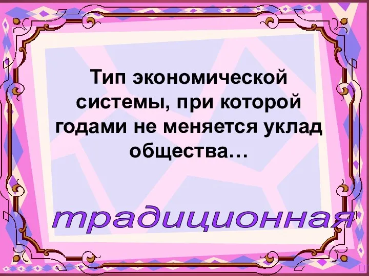 ? Тип экономической системы, при которой годами не меняется уклад общества… традиционная