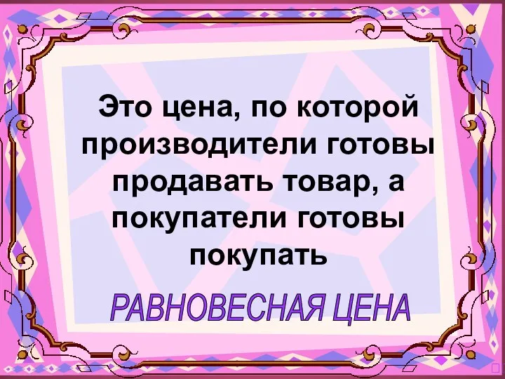 РАВНОВЕСНАЯ ЦЕНА ? Это цена, по которой производители готовы продавать товар, а покупатели готовы покупать