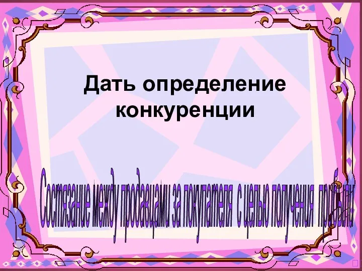 Состязание между продавцами за покупателя с целью получения прибыли ? Дать определение конкуренции