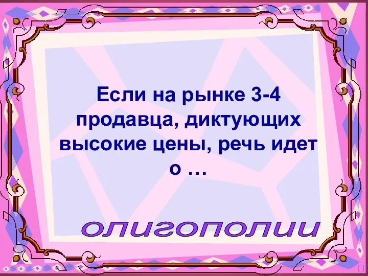 олигополии ? Если на рынке 3-4 продавца, диктующих высокие цены, речь идет о …