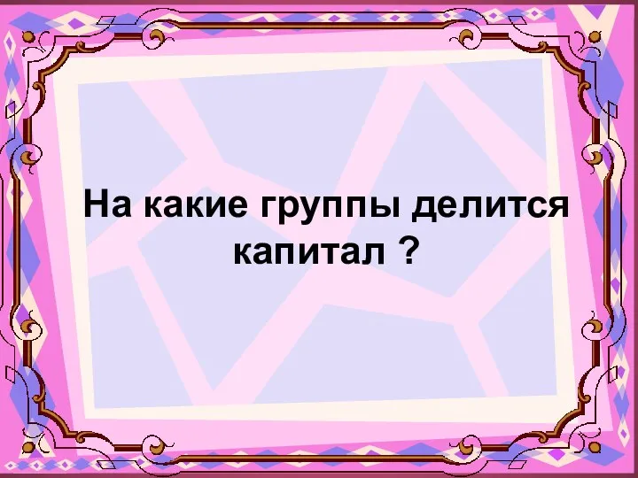 На какие группы делится капитал ?