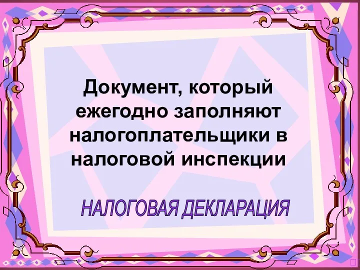 НАЛОГОВАЯ ДЕКЛАРАЦИЯ ? Документ, который ежегодно заполняют налогоплательщики в налоговой инспекции