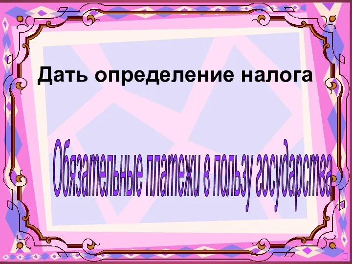 Обязательные платежи в пользу государства ? Дать определение налога