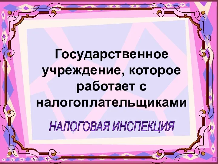 НАЛОГОВАЯ ИНСПЕКЦИЯ ? Государственное учреждение, которое работает с налогоплательщиками