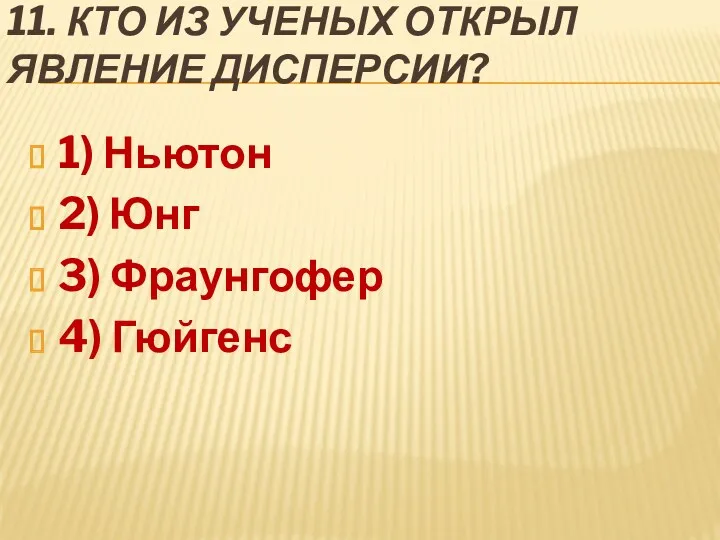 11. Кто из ученых открыл явление дисперсии? 1) Ньютон 2) Юнг 3) Фраунгофер 4) Гюйгенс