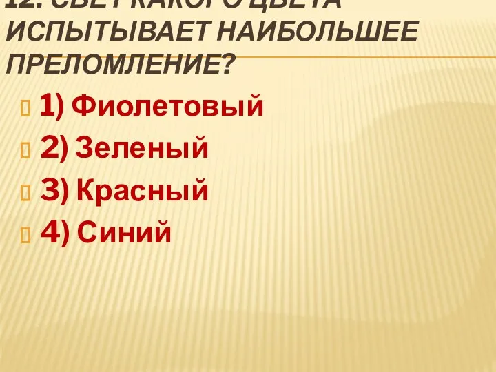 12. Свет какого цвета испытывает наибольшее преломление? 1) Фиолетовый 2) Зеленый 3) Красный 4) Синий