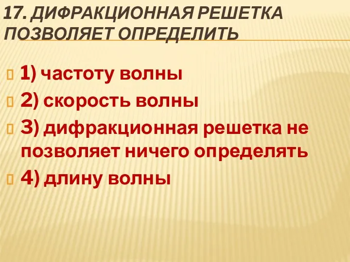 17. Дифракционная решетка позволяет определить 1) частоту волны 2) скорость