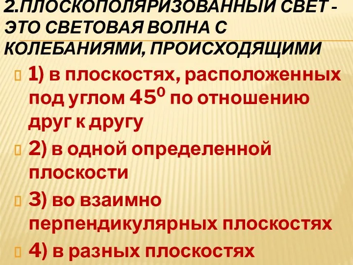 2.Плоскополяризованный свет - это световая волна с колебаниями, происходящими 1)