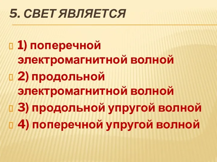 5. Свет является 1) поперечной электромагнитной волной 2) продольной электромагнитной