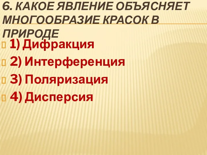 6. Какое явление объясняет многообразие красок в природе 1) Дифракция 2) Интерференция 3) Поляризация 4) Дисперсия