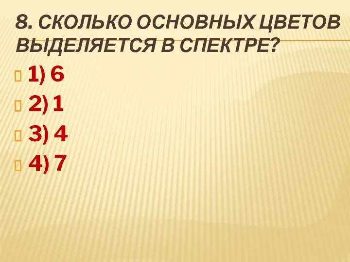 8. Сколько основных цветов выделяется в спектре? 1) 6 2) 1 3) 4 4) 7