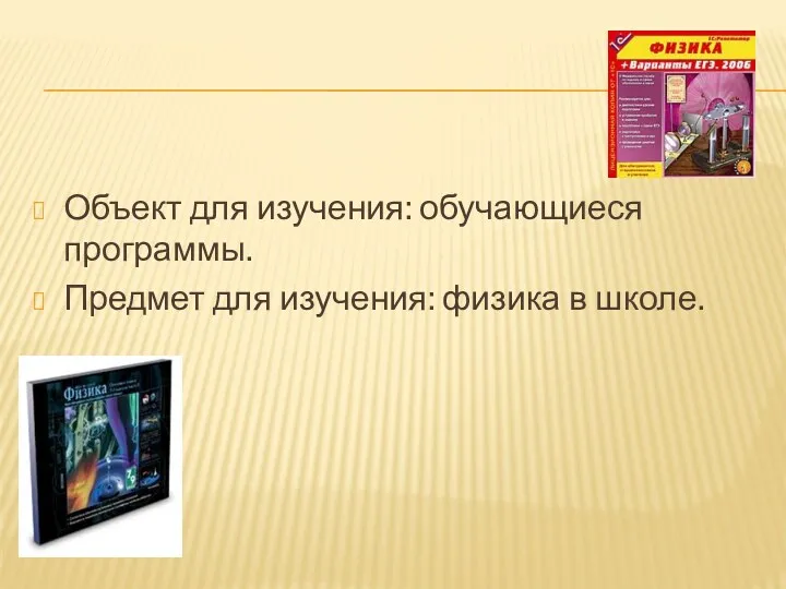 Объект для изучения: обучающиеся программы. Предмет для изучения: физика в школе.