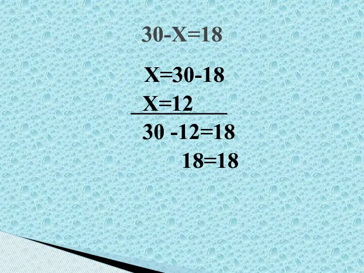 Х=30-18 Х=12 30 -12=18 18=18 30-Х=18