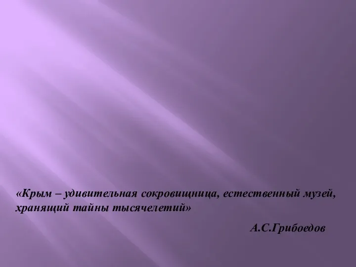 «Крым – удивительная сокровищница, естественный музей, хранящий тайны тысячелетий» А.С.Грибоедов