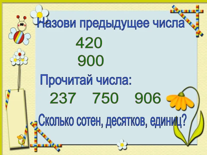 Назови предыдущее числа 420 900 Прочитай числа: 237 750 906 Сколько сотен, десятков, единиц?