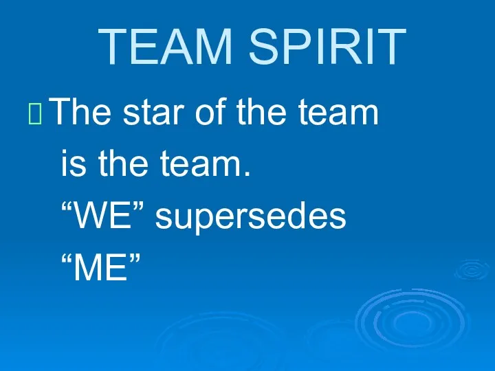 TEAM SPIRIT The star of the team is the team. “WE” supersedes “ME”
