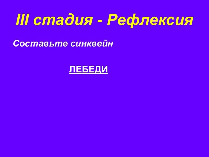 III стадия - Рефлексия Составьте синквейн ЛЕБЕДИ