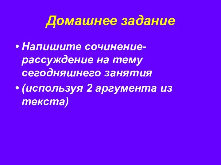 Домашнее задание Напишите сочинение-рассуждение на тему сегодняшнего занятия (используя 2 аргумента из текста)