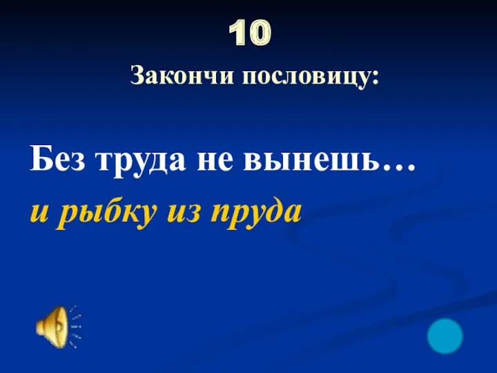 10 Закончи пословицу: Без труда не вынешь… и рыбку из пруда