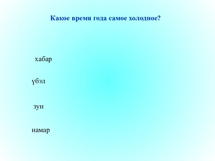 Какое время года самое холодное? хабар үбэл зун намар