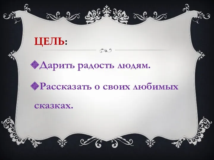 цель: Дарить радость людям. Рассказать о своих любимых сказках.