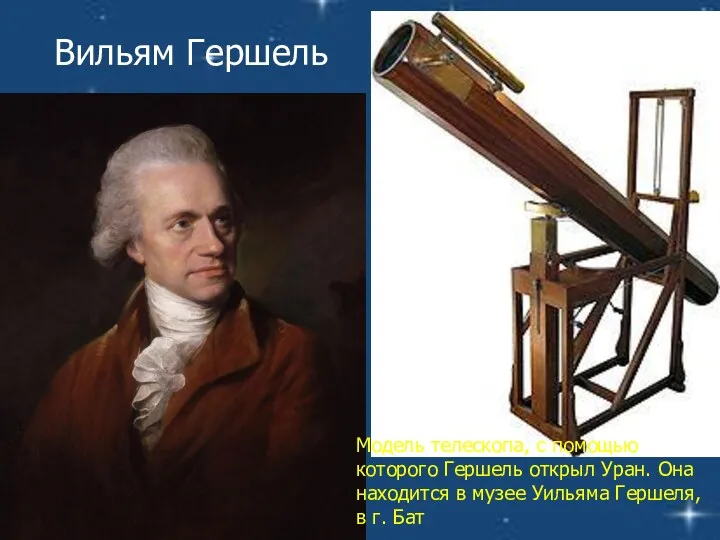 Вильям Гершель Модель телескопа, с помощью которого Гершель открыл Уран.