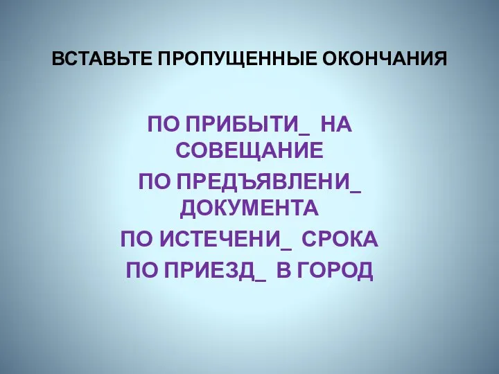 ВСТАВЬТЕ ПРОПУЩЕННЫЕ ОКОНЧАНИЯ ПО ПРИБЫТИ_ НА СОВЕЩАНИЕ ПО ПРЕДЪЯВЛЕНИ_ ДОКУМЕНТА