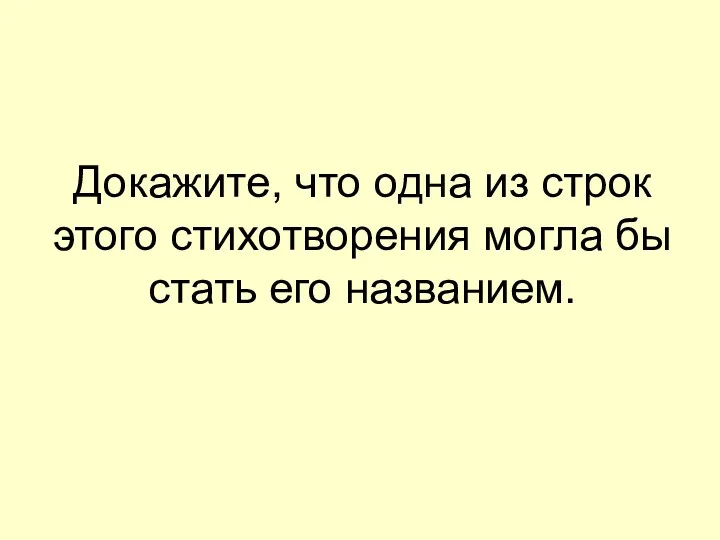 Докажите, что одна из строк этого стихотворения могла бы стать его названием.