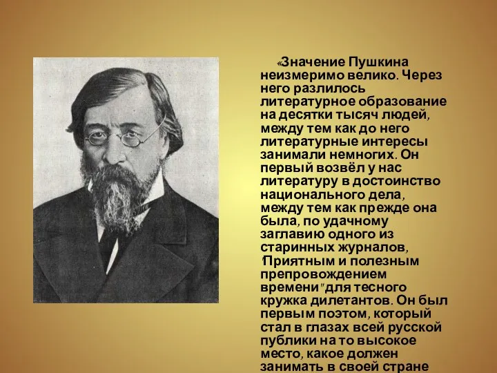 «Значение Пушкина неизмеримо велико. Через него разлилось литературное образование на