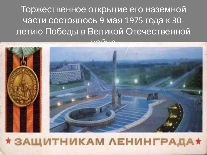 Торжественное открытие его наземной части состоялось 9 мая 1975 года к 30-летию Победы