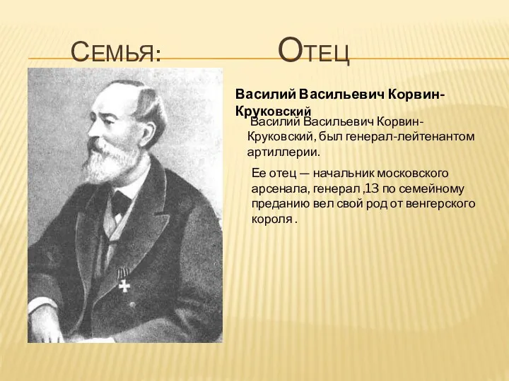 семья: Отец Василий Васильевич Корвин-Круковский, был генерал-лейтенантом артиллерии. Ее отец