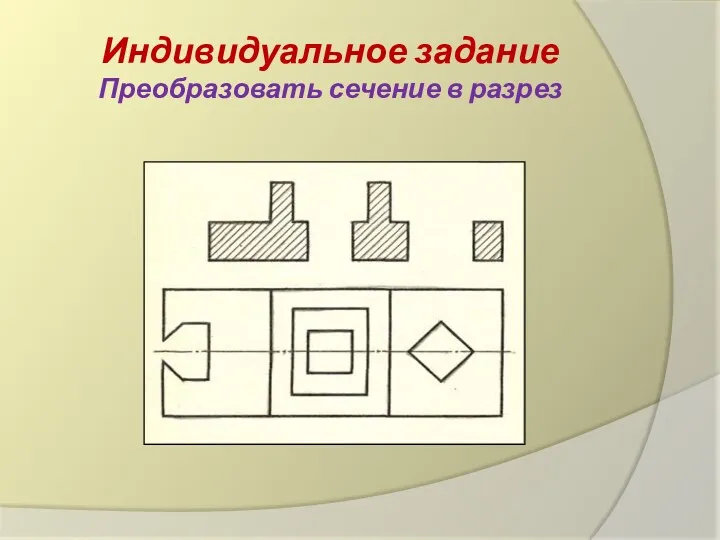 Индивидуальное задание Преобразовать сечение в разрез