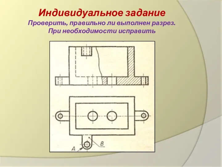 Индивидуальное задание Проверить, правильно ли выполнен разрез. При необходимости исправить