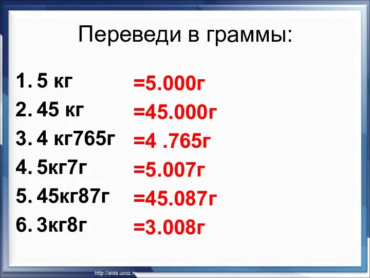 Переведи в граммы: 5 кг 45 кг 4 кг765г 5кг7г