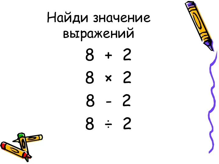 Найди значение выражений 8 + 2 8 × 2 8 - 2 8 ÷ 2