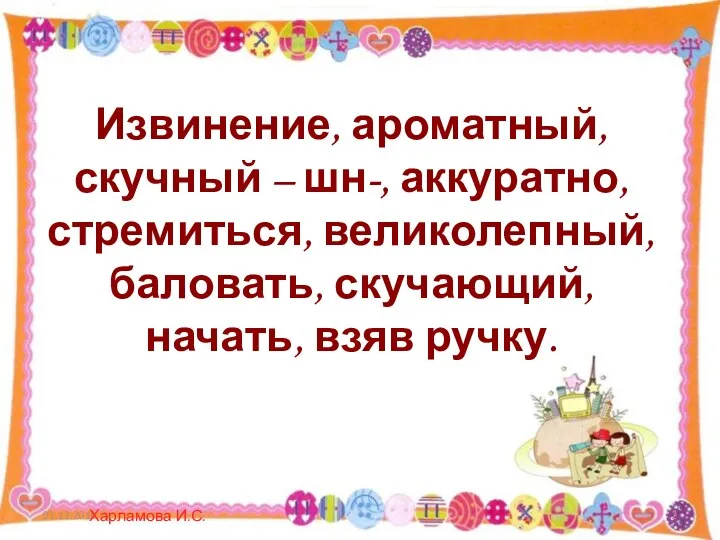 Извинение, ароматный, скучный – шн-, аккуратно, стремиться, великолепный, баловать, скучающий, начать, взяв ручку. 01.12.2010 Харламова И.С.