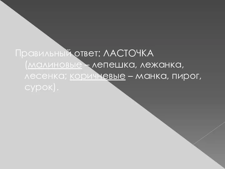 Правильный ответ: ЛАСТОЧКА (малиновые – лепешка, лежанка, лесенка; коричневые – манка, пирог, сурок).