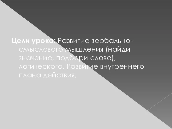 Цели урока: Развитие вербально-смыслового мышления (найди значение, подбери слово), логического. Развитие внутреннего плана действия.