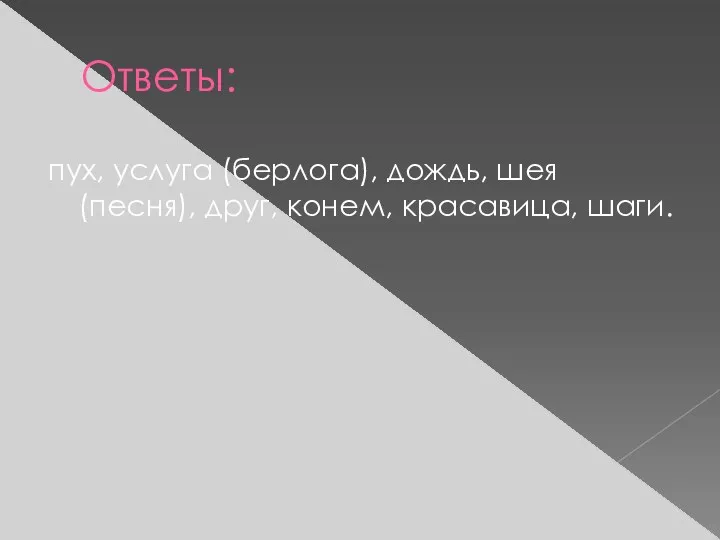 Ответы: пух, услуга (берлога), дождь, шея (песня), друг, конем, красавица, шаги.