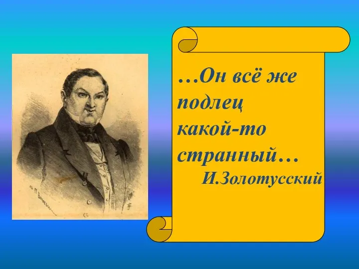 …Он всё же подлец какой-то странный… И.Золотусский