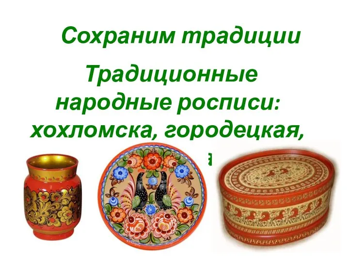 Сохраним традиции Традиционные народные росписи: хохломска, городецкая, мезенская