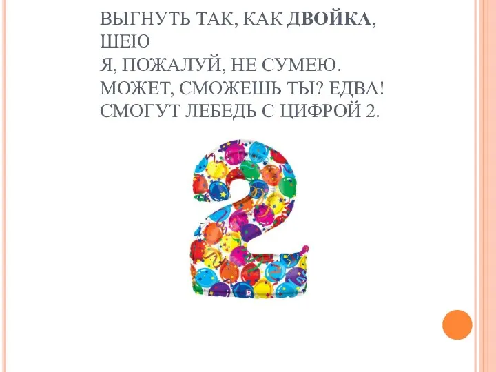 ВЫГНУТЬ ТАК, КАК ДВОЙКА, ШЕЮ Я, ПОЖАЛУЙ, НЕ СУМЕЮ. МОЖЕТ, СМОЖЕШЬ ТЫ? ЕДВА!