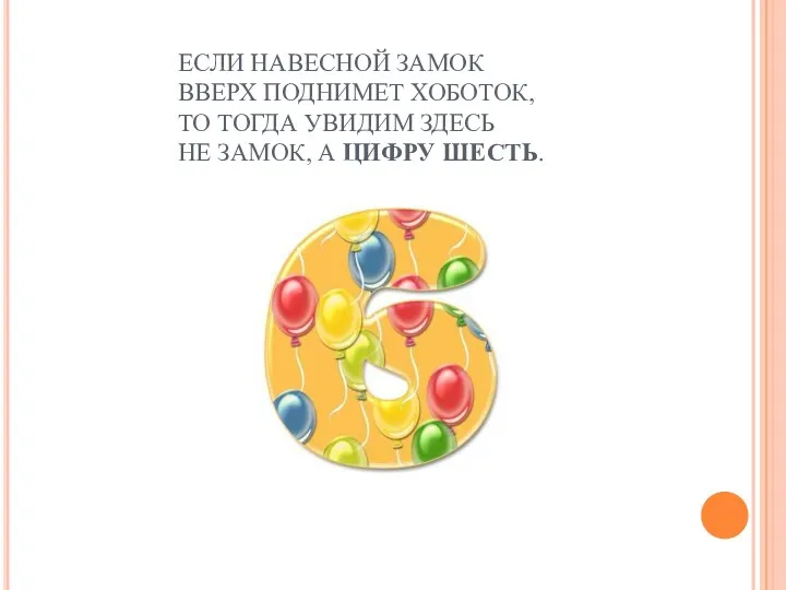 ЕСЛИ НАВЕСНОЙ ЗАМОК ВВЕРХ ПОДНИМЕТ ХОБОТОК, ТО ТОГДА УВИДИМ ЗДЕСЬ НЕ ЗАМОК, А ЦИФРУ ШЕСТЬ.