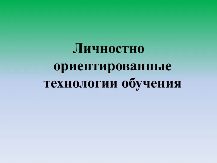 Личностно ориентированные технологии обучения