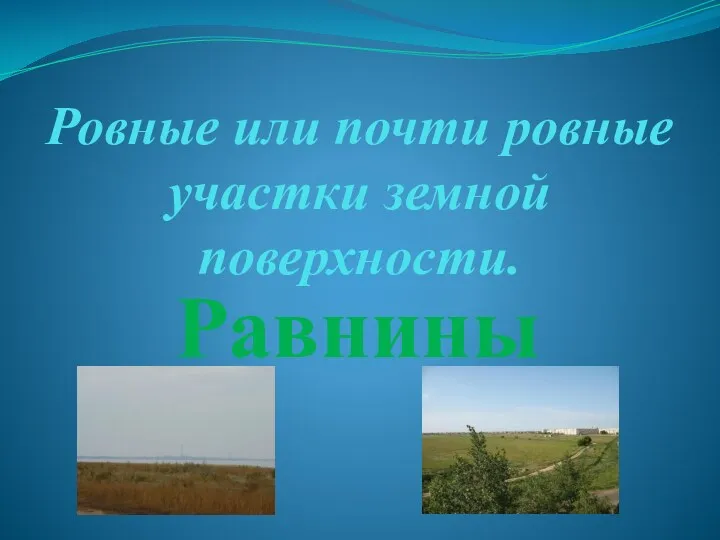 Ровные или почти ровные участки земной поверхности. Равнины