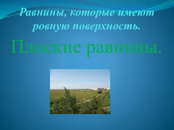 Равнины, которые имеют ровную поверхность. Плоские равнины.