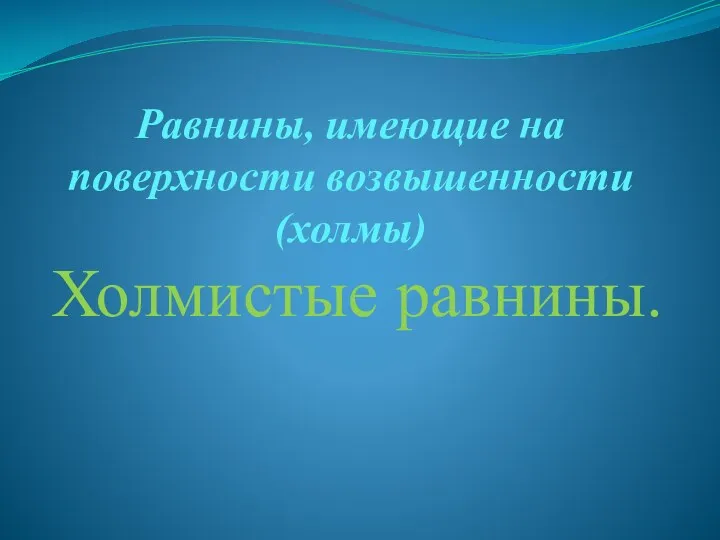 Равнины, имеющие на поверхности возвышенности (холмы) Холмистые равнины.